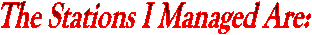 The Stations I Managed Are: